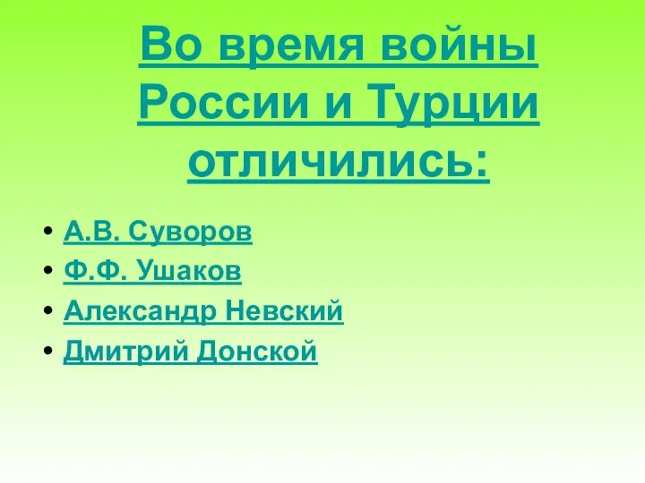 Во время войны России и Турции отличились: А.В. Суворов Ф.Ф. Ушаков Александр Невский Дмитрий Донской