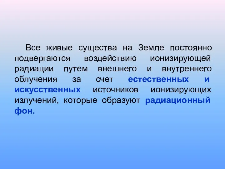 Все живые существа на Земле постоянно подвергаются воздействию ионизирующей радиации путем