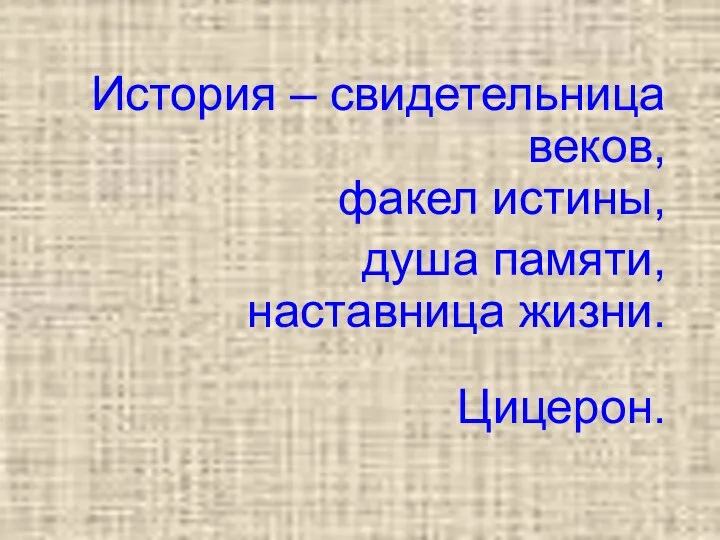 История – свидетельница веков, факел истины, душа памяти, наставница жизни. Цицерон.