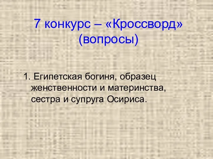 7 конкурс – «Кроссворд» (вопросы) 1. Египетская богиня, образец женственности и материнства, сестра и супруга Осириса.