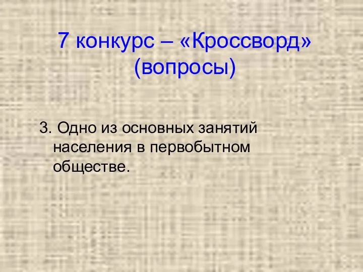 7 конкурс – «Кроссворд» (вопросы) 3. Одно из основных занятий населения в первобытном обществе.