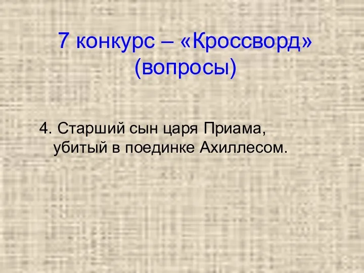 7 конкурс – «Кроссворд» (вопросы) 4. Старший сын царя Приама, убитый в поединке Ахиллесом.