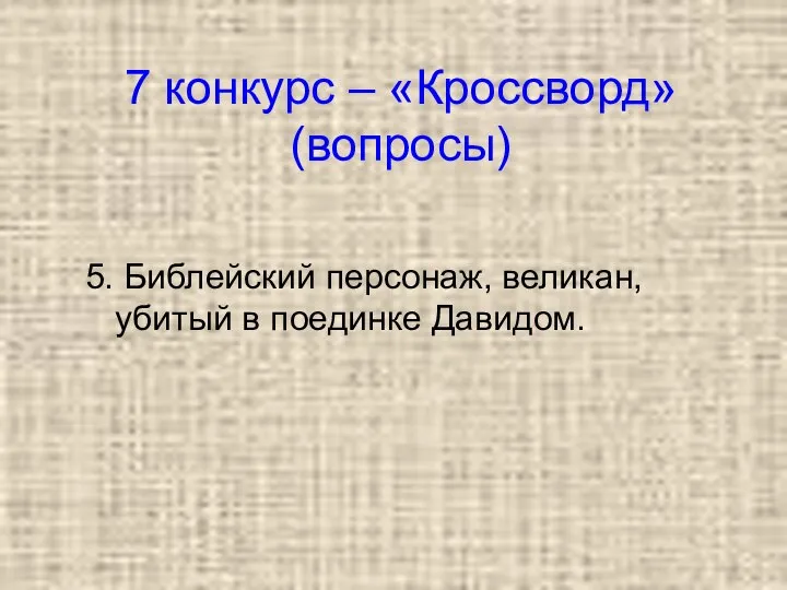 7 конкурс – «Кроссворд» (вопросы) 5. Библейский персонаж, великан, убитый в поединке Давидом.