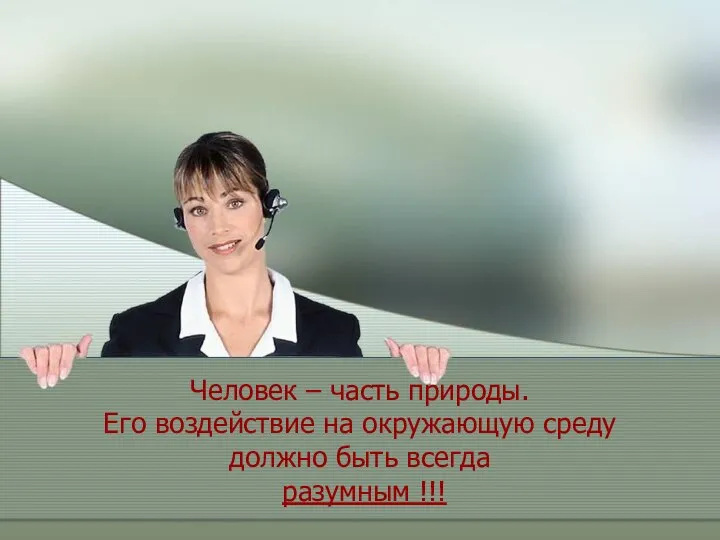 Человек – часть природы. Его воздействие на окружающую среду должно быть всегда разумным !!!