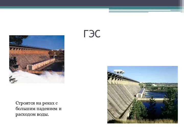 ГЭС Строятся на реках с большим падением и расходом воды.