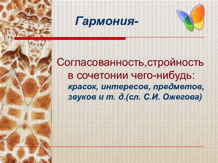 Гармония- Согласованность,стройность в сочетонии чего-нибудь: красок, интересов, предметов, звуков и т. д.(cл. С.И. Ожегова)