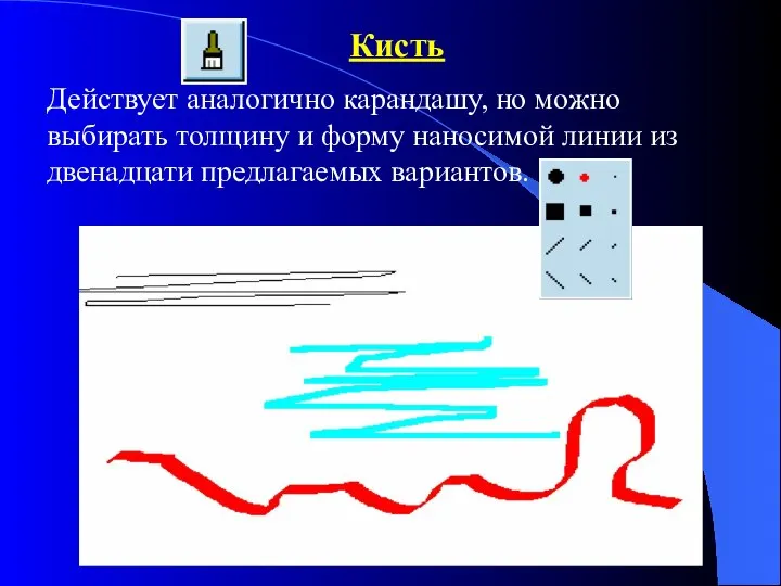 Кисть Действует аналогично карандашу, но можно выбирать толщину и форму наносимой линии из двенадцати предлагаемых вариантов.