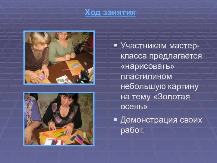 Ход занятия Участникам мастер-класса предлагается «нарисовать» пластилином небольшую картину на тему «Золотая осень» Демонстрация своих работ.