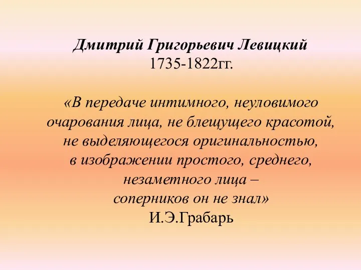 Дмитрий Григорьевич Левицкий 1735-1822гг. «В передаче интимного, неуловимого очарования лица, не