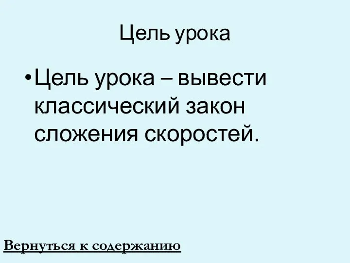 Цель урока Цель урока – вывести классический закон сложения скоростей. Вернуться к содержанию