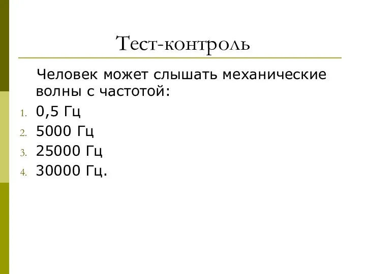 Тест-контроль Человек может слышать механические волны с частотой: 0,5 Гц 5000 Гц 25000 Гц 30000 Гц.