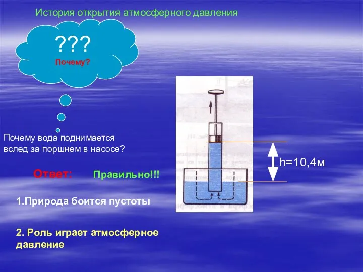 Ответ: 1.Природа боится пустоты 2. Роль играет атмосферное давление Правильно!!! Почему