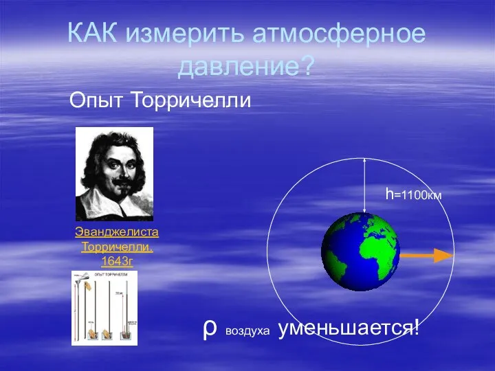 КАК измерить атмосферное давление? h=1100км ρ воздуха уменьшается! Опыт Торричелли Эванджелиста Торричелли. 1643г