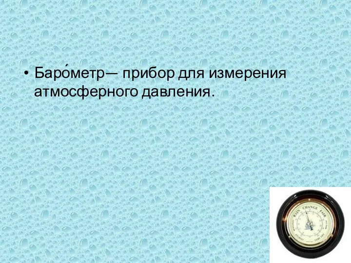 Баро́метр— прибор для измерения атмосферного давления.