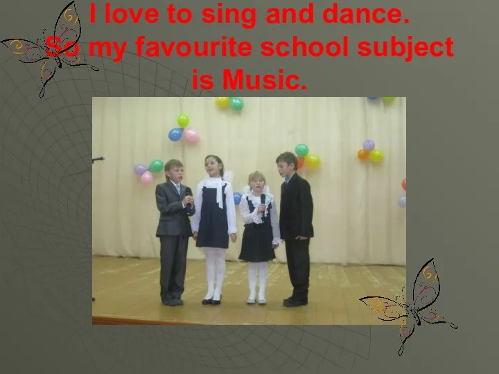 I love to sing and dance. So my favourite school subject is Music.