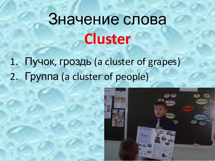 Значение слова Cluster Пучок, гроздь (a cluster of grapes) Группа (a cluster of people)