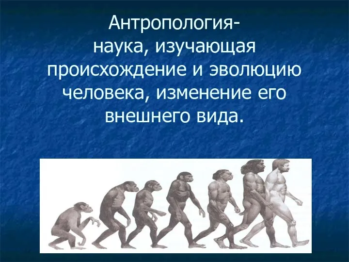 Антропология- наука, изучающая происхождение и эволюцию человека, изменение его внешнего вида.