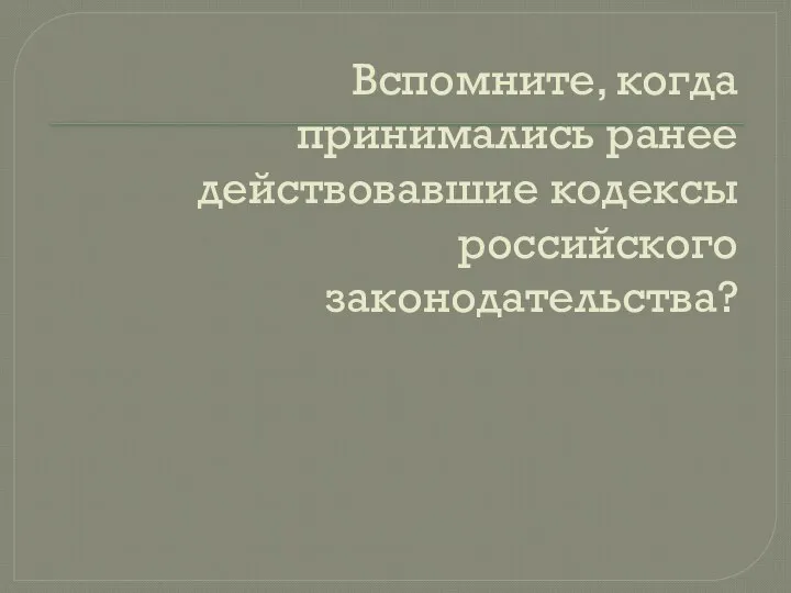 Вспомните, когда принимались ранее действовавшие кодексы российского законодательства?