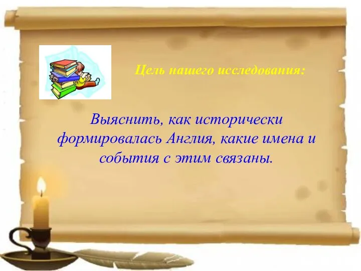 Цель нашего исследования: Выяснить, как исторически формировалась Англия, какие имена и события с этим связаны.