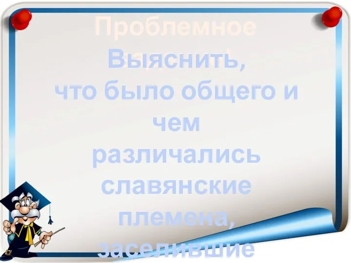 Проблемное задание! Выяснить, что было общего и чем различались славянские племена, заселившие Беларусь? Стр.49-53.