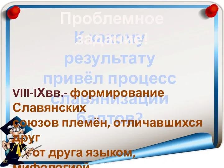 К какому результату привёл процесс славянизации балтов? Проблемное задание! VIII-IХвв.- формирование