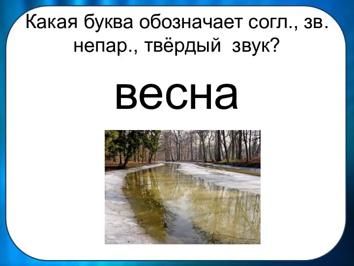 Какая буква обозначает согл., зв. непар., твёрдый звук? весна