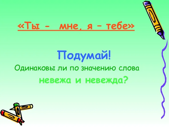 «Ты - мне, я – тебе» Подумай! Одинаковы ли по значению слова невежа и невежда?