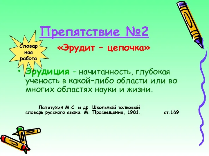 Препятствие №2 «Эрудит – цепочка» Эрудиция - начитанность, глубокая ученость в