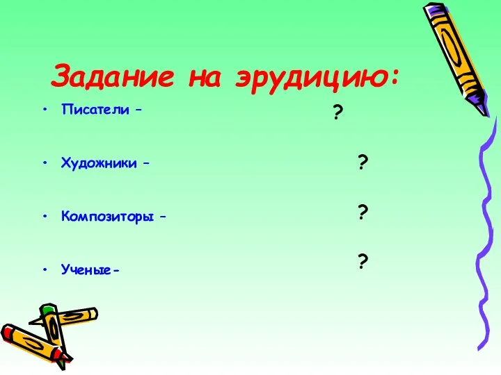 Задание на эрудицию: Писатели – Художники – Композиторы – Ученые- ? ? ? ?