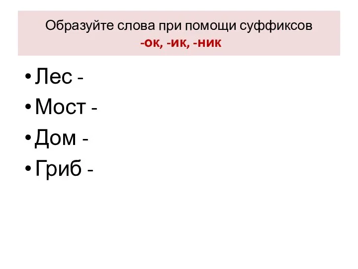 Образуйте слова при помощи суффиксов -ок, -ик, -ник Лес - Мост - Дом - Гриб -