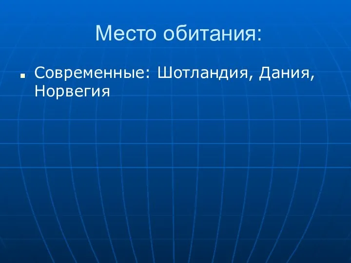 Место обитания: Современные: Шотландия, Дания, Норвегия