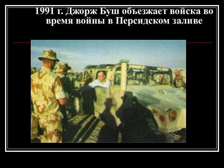 1991 г. Джорж Буш объезжает войска во время войны в Персидском заливе