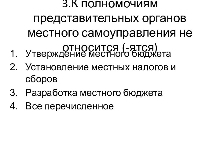 3.К полномочиям представительных органов местного самоуправления не относится (-ятся) Утверждение местного