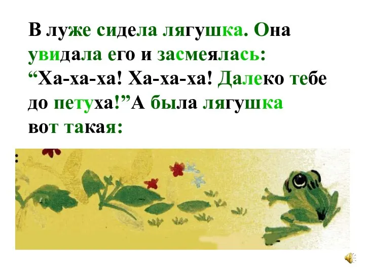 В луже сидела лягушка. Она увидала его и засмеялась: “Ха-ха-ха! Ха-ха-ха!