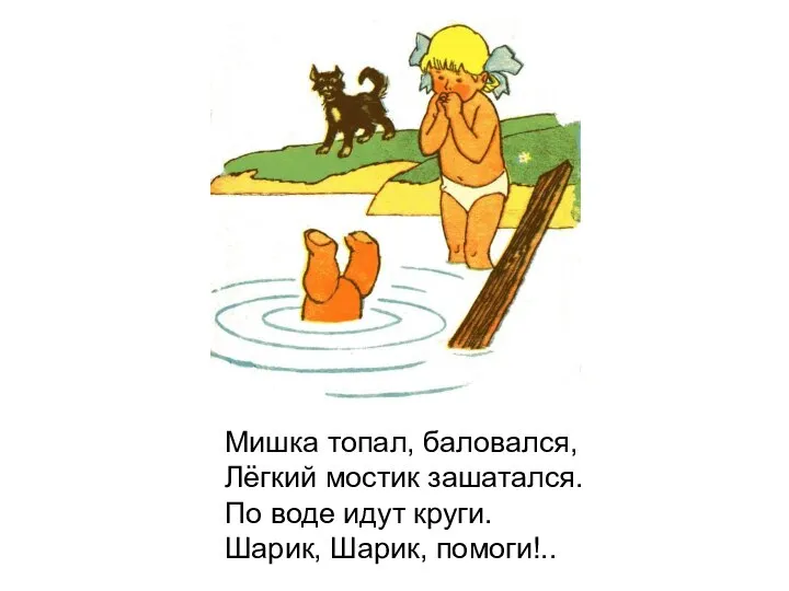 Мишка топал, баловался, Лёгкий мостик зашатался. По воде идут круги. Шарик, Шарик, помоги!..