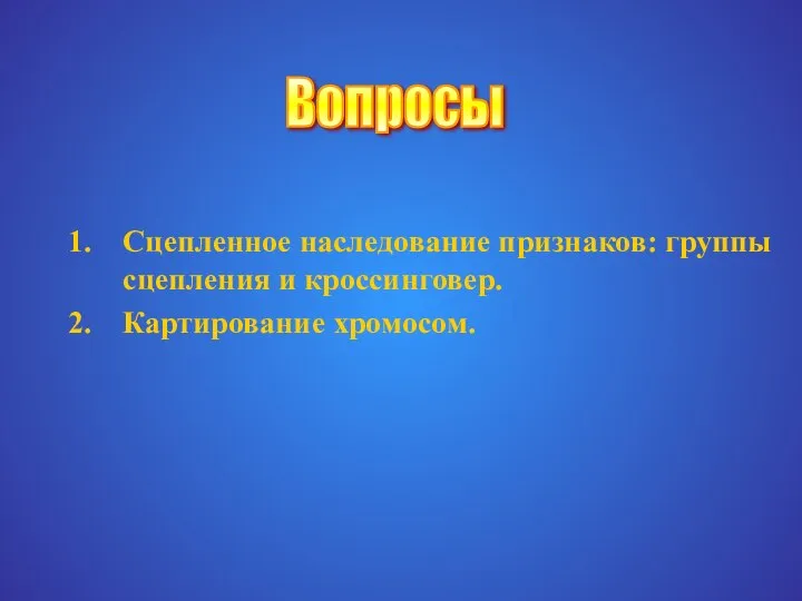 Сцепленное наследование признаков: группы сцепления и кроссинговер. Картирование хромосом. Вопросы