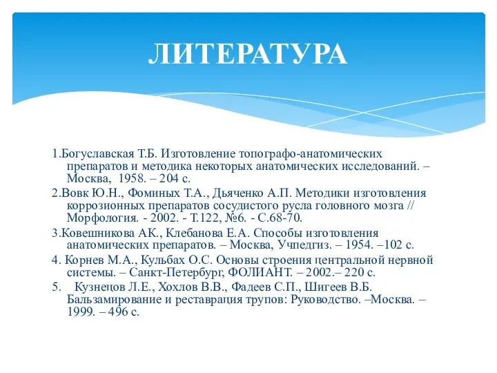 1.Богуславская Т.Б. Изготовление топографо-анатомических препаратов и методика некоторых анатомических исследований. –