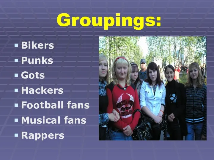 Groupings: Bikers Punks Gots Hackers Football fans Musical fans Rappers