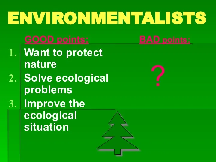 ENVIRONMENTALISTS GOOD points: Want to protect nature Solve ecological problems Improve