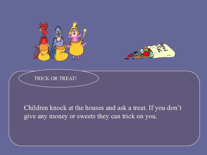 Children knock at the houses and ask a treat. If you