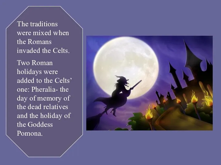 The traditions were mixed when the Romans invaded the Celts. Two