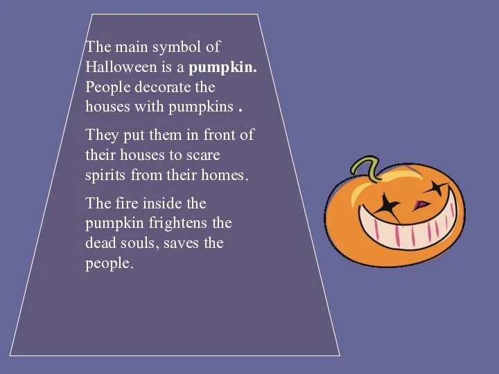 The main symbol of Halloween is a pumpkin. People decorate the