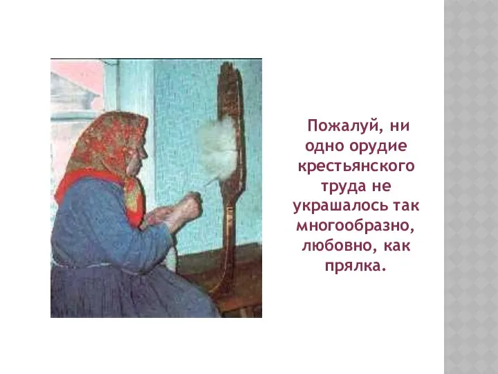 Пожалуй, ни одно орудие крестьянского труда не украшалось так многообразно, любовно, как прялка.