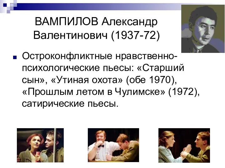 ВАМПИЛОВ Александр Валентинович (1937-72) Остроконфликтные нравственно-психологические пьесы: «Старший сын», «Утиная охота»