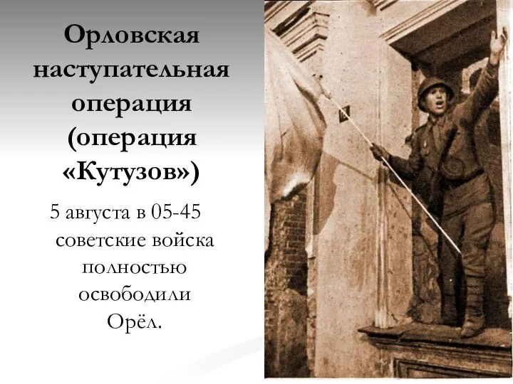 Орловская наступательная операция (операция «Кутузов») 5 августа в 05-45 советские войска полностью освободили Орёл.