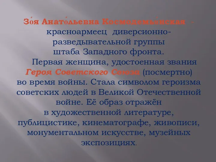 Зо́я Анато́льевна Космодемья́нская -красноармеец диверсионно-разведывательной группы штаба Западного фронта. Первая женщина,