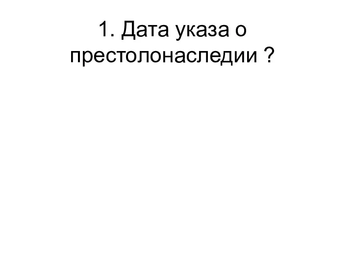 1. Дата указа о престолонаследии ?