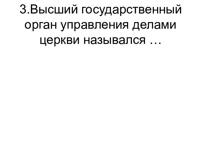 3.Высший государственный орган управления делами церкви назывался …