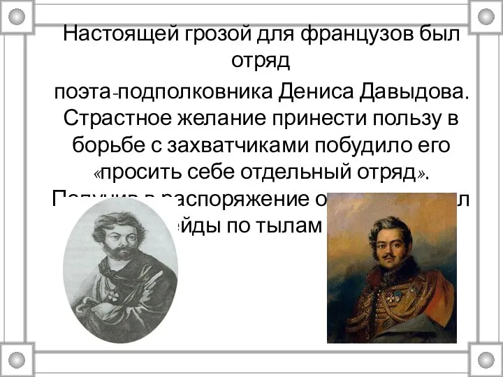 Настоящей грозой для французов был отряд поэта-подполковника Дениса Давыдова. Страстное желание