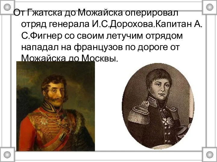 От Гжатска до Можайска оперировал отряд генерала И.С.Дорохова.Капитан А.С.Фигнер со своим